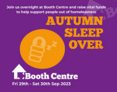 join us overnight at Booth Centre and raise vital funds to help support people out of homelessness Autumn Sleep Over Booth Centre Fri 29th-Sat 30th Sep 2023
